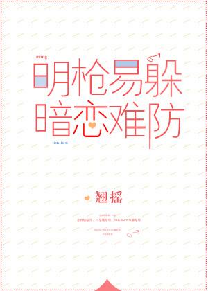 明枪易躲，暗恋难防(校对版+番外)